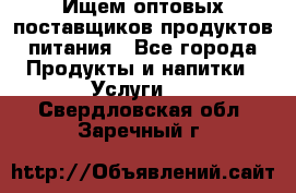 Ищем оптовых поставщиков продуктов питания - Все города Продукты и напитки » Услуги   . Свердловская обл.,Заречный г.